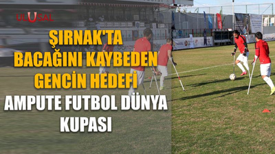 Şırnak'ta bacağını kaybeden gencin hedefi Ampute Futbol Dünya Kupası